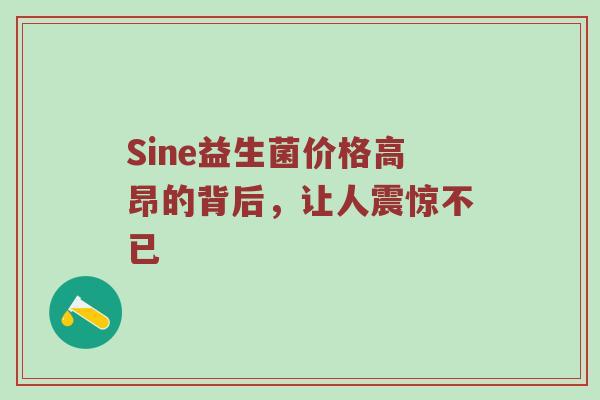 Sine益生菌价格高昂的背后，让人震惊不已