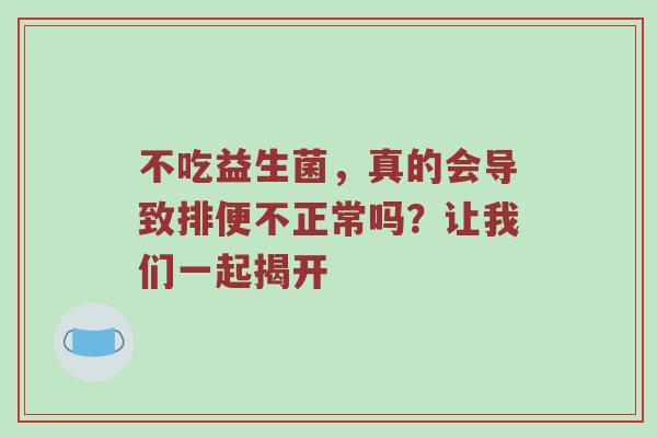 不吃益生菌，真的会导致排便不正常吗？让我们一起揭开