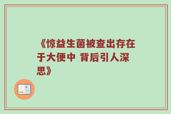 《惊益生菌被查出存在于大便中 背后引人深思》
