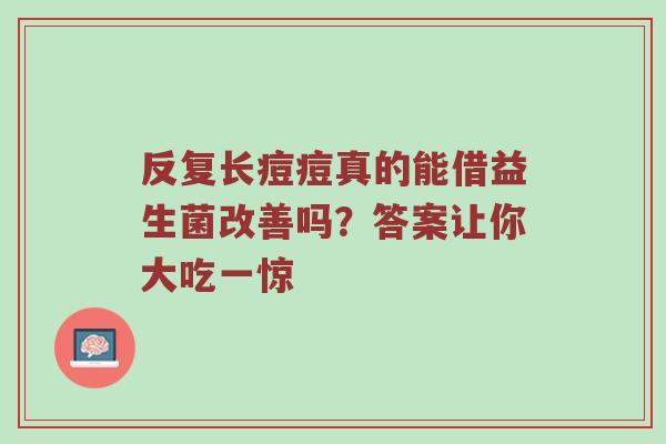 反复长痘痘真的能借益生菌改善吗？答案让你大吃一惊