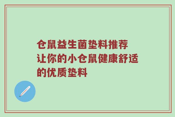 仓鼠益生菌垫料推荐 让你的小仓鼠健康舒适的优质垫料