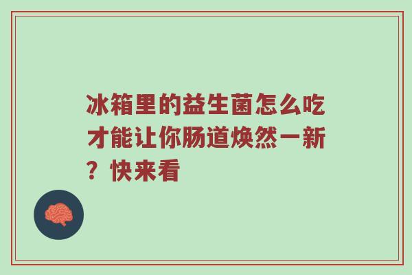 冰箱里的益生菌怎么吃才能让你肠道焕然一新？快来看