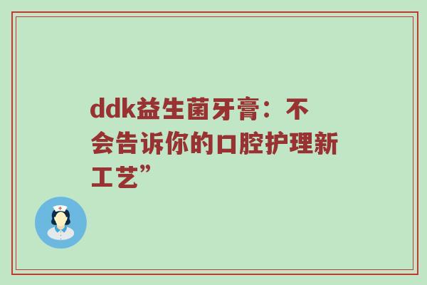 ddk益生菌牙膏：不会告诉你的口腔护理新工艺”
