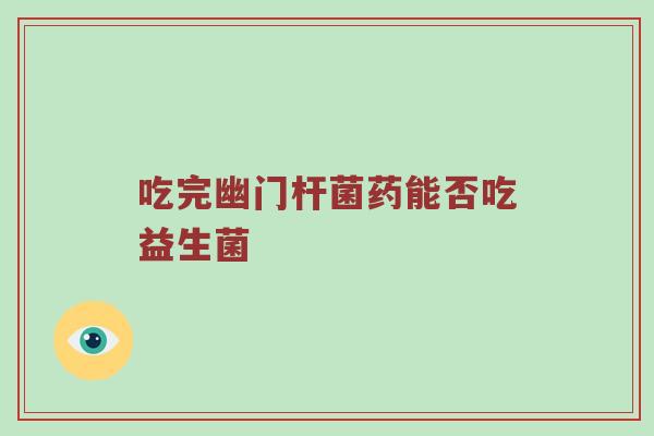 吃完幽门杆菌药能否吃益生菌