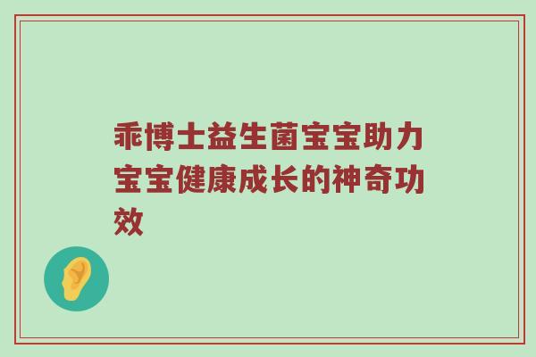 乖博士益生菌宝宝助力宝宝健康成长的神奇功效