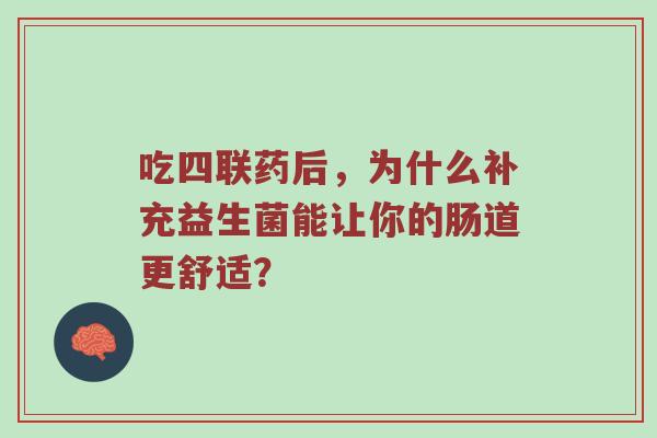 吃四联药后，为什么补充益生菌能让你的肠道更舒适？