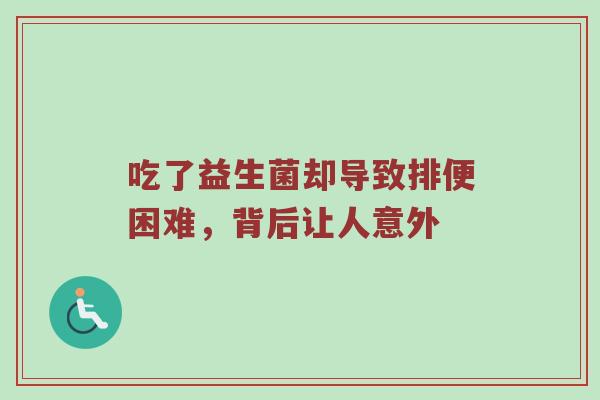 吃了益生菌却导致排便困难，背后让人意外