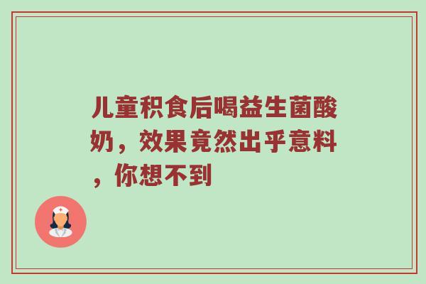 儿童积食后喝益生菌酸奶，效果竟然出乎意料，你想不到