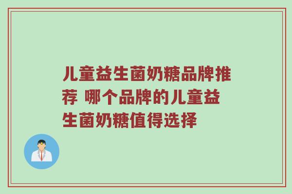 儿童益生菌奶糖品牌推荐 哪个品牌的儿童益生菌奶糖值得选择