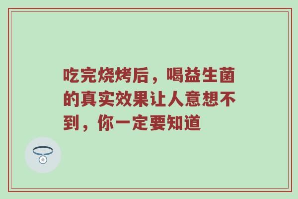 吃完烧烤后，喝益生菌的真实效果让人意想不到，你一定要知道