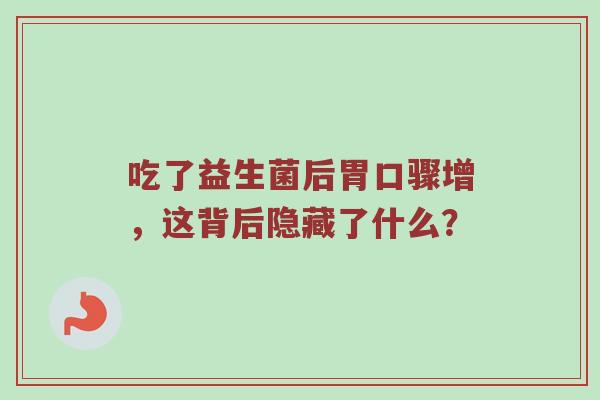吃了益生菌后胃口骤增，这背后隐藏了什么？