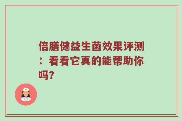 倍膳健益生菌效果评测：看看它真的能帮助你吗？
