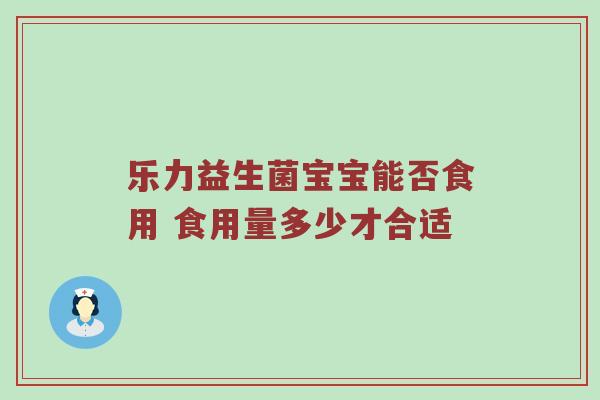 乐力益生菌宝宝能否食用 食用量多少才合适