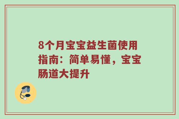 8个月宝宝益生菌使用指南：简单易懂，宝宝肠道大提升