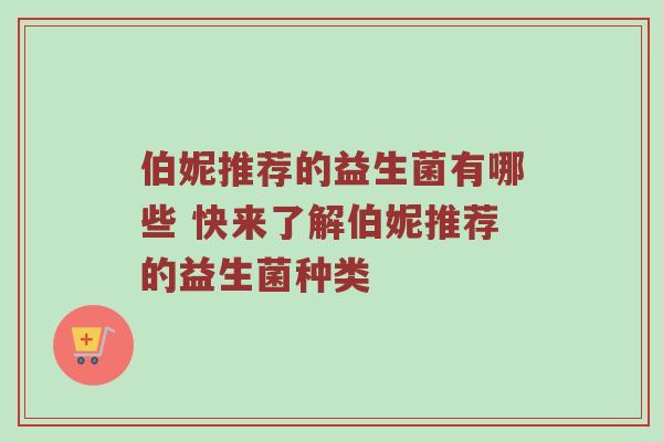 伯妮推荐的益生菌有哪些 快来了解伯妮推荐的益生菌种类