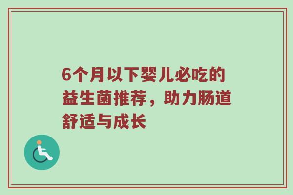 6个月以下婴儿必吃的益生菌推荐，助力肠道舒适与成长
