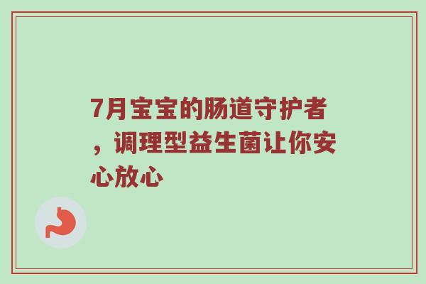 7月宝宝的肠道守护者，调理型益生菌让你安心放心