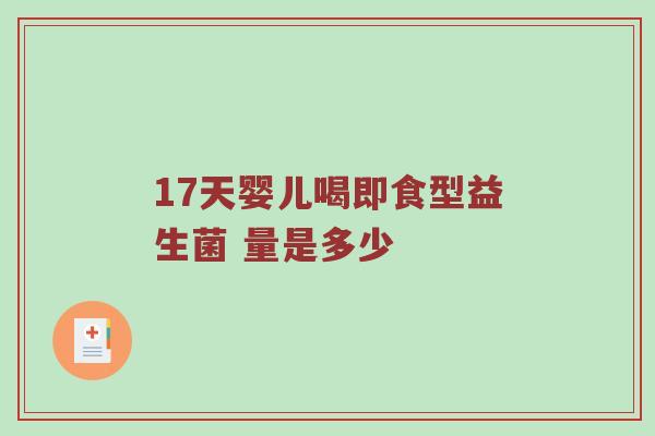 17天婴儿喝即食型益生菌 量是多少