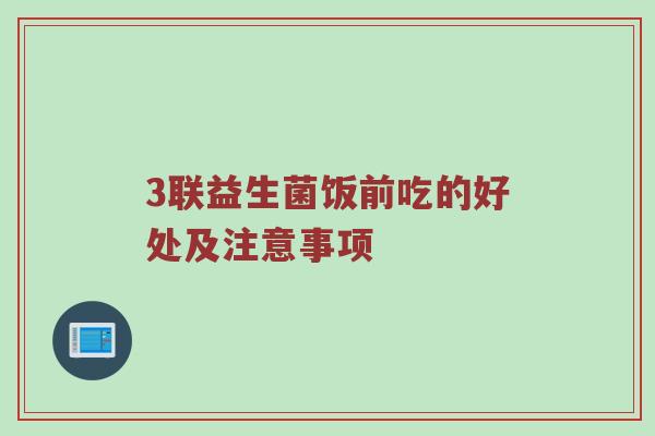 3联益生菌饭前吃的好处及注意事项