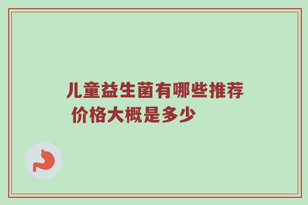 儿童益生菌有哪些推荐 价格大概是多少