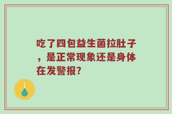 吃了四包益生菌拉肚子，是正常现象还是身体在发警报？