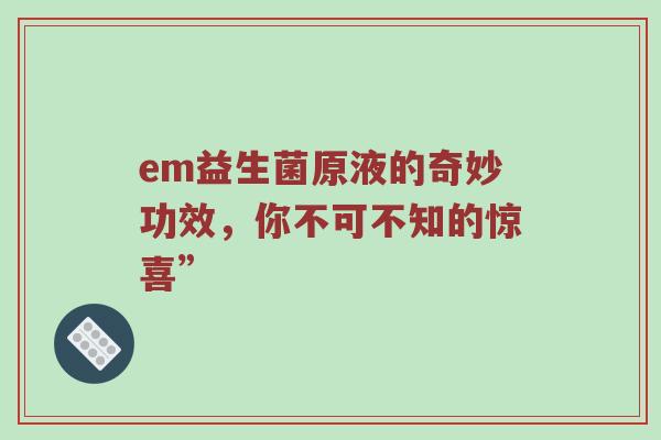 em益生菌原液的奇妙功效，你不可不知的惊喜”