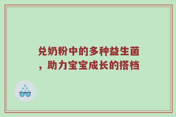 兑奶粉中的多种益生菌，助力宝宝成长的搭档