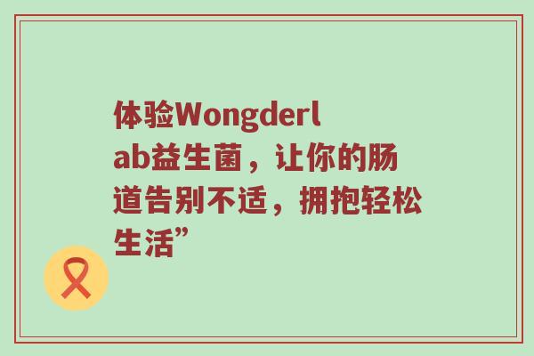 体验Wongderlab益生菌，让你的肠道告别不适，拥抱轻松生活”