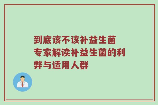 到底该不该补益生菌 专家解读补益生菌的利弊与适用人群