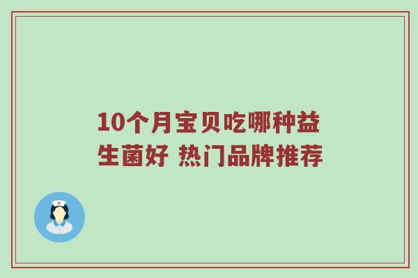 10个月宝贝吃哪种益生菌好 热门品牌推荐