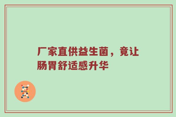 厂家直供益生菌，竟让肠胃舒适感升华