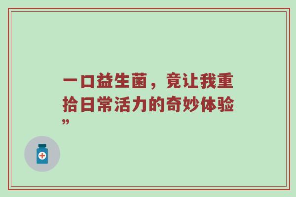 一口益生菌，竟让我重拾日常活力的奇妙体验”