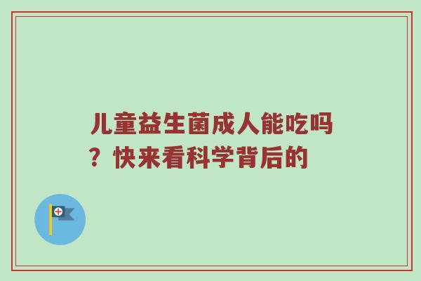 儿童益生菌成人能吃吗？快来看科学背后的