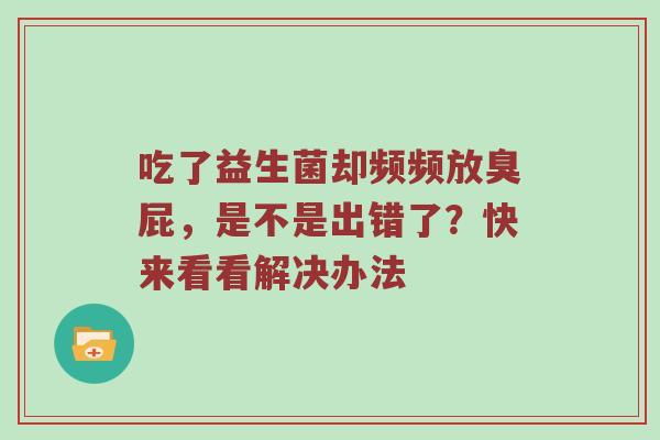 吃了益生菌却频频放臭屁，是不是出错了？快来看看解决办法
