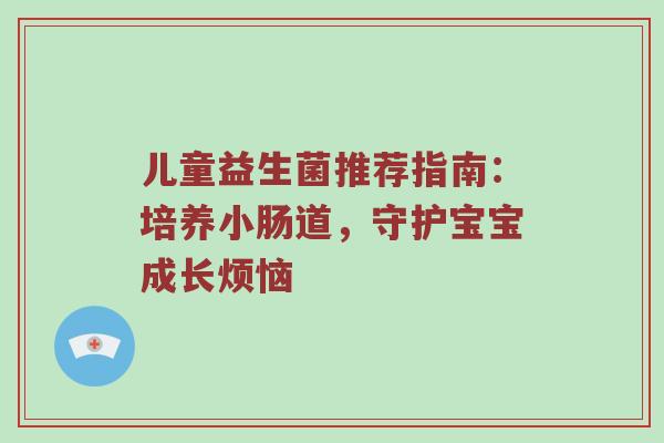 儿童益生菌推荐指南：培养小肠道，守护宝宝成长烦恼