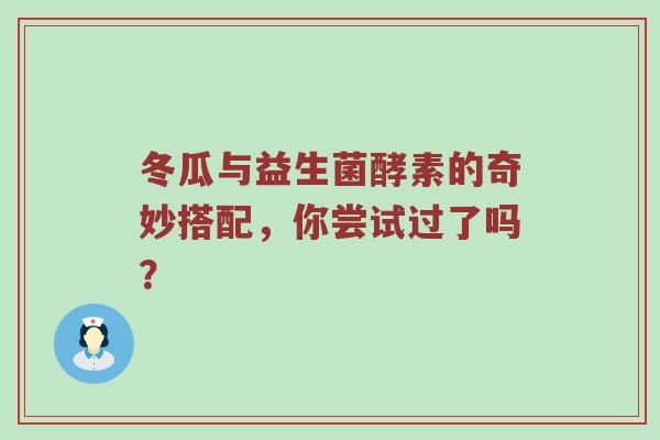 冬瓜与益生菌酵素的奇妙搭配，你尝试过了吗？