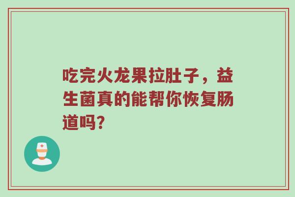吃完火龙果拉肚子，益生菌真的能帮你恢复肠道吗？