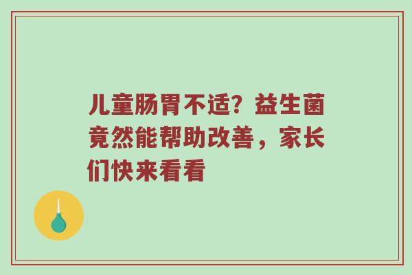 儿童肠胃不适？益生菌竟然能帮助改善，家长们快来看看