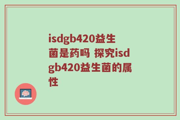 isdgb420益生菌是药吗 探究isdgb420益生菌的属性
