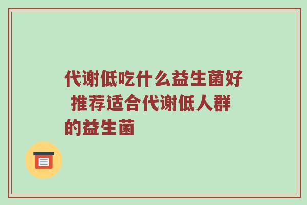 代谢低吃什么益生菌好 推荐适合代谢低人群的益生菌