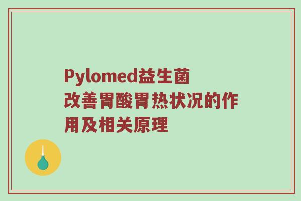 Pylomed益生菌改善胃酸胃热状况的作用及相关原理