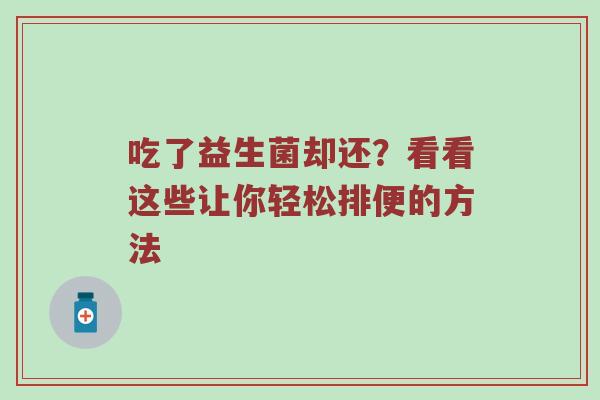 吃了益生菌却还？看看这些让你轻松排便的方法