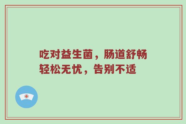 吃对益生菌，肠道舒畅轻松无忧，告别不适