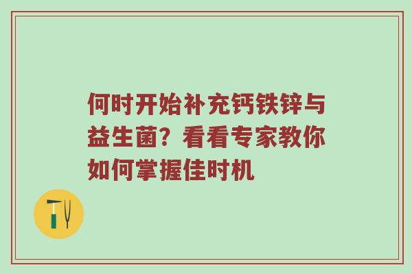 何时开始补充钙铁锌与益生菌？看看专家教你如何掌握佳时机