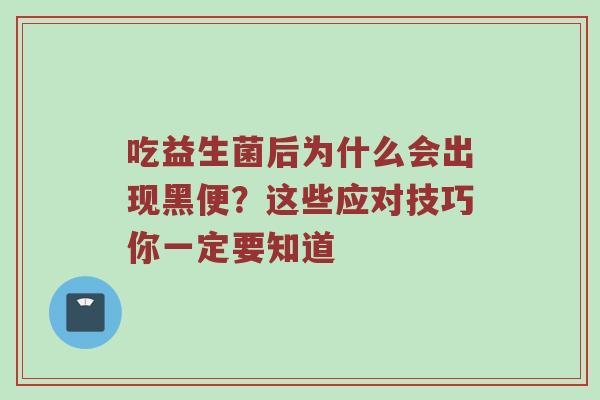 吃益生菌后为什么会出现黑便？这些应对技巧你一定要知道