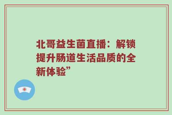 北哥益生菌直播：解锁提升肠道生活品质的全新体验”