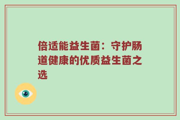 倍适能益生菌：守护肠道健康的优质益生菌之选