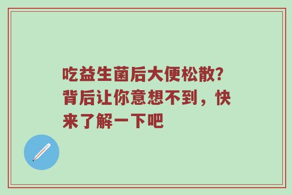 吃益生菌后大便松散？背后让你意想不到，快来了解一下吧