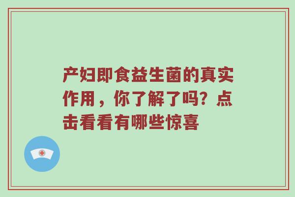 产妇即食益生菌的真实作用，你了解了吗？点击看看有哪些惊喜