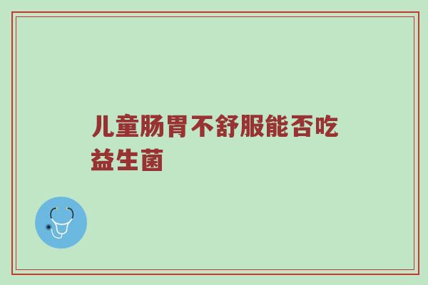 儿童肠胃不舒服能否吃益生菌